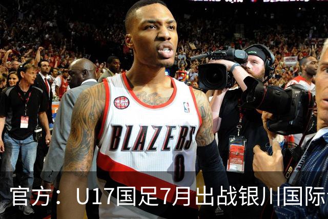 官方：U17国足7月出战银川国际青年赛 ，对阵尼日利亚等三队